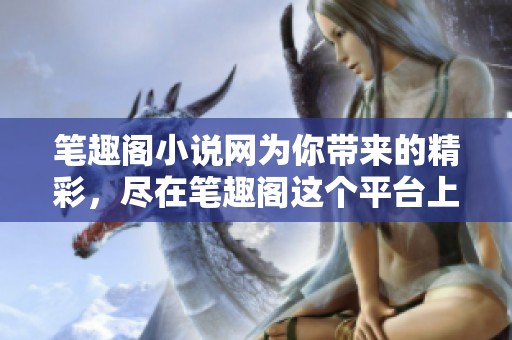 笔趣阁小说网为你带来的精彩，尽在笔趣阁这个平台上畅享！