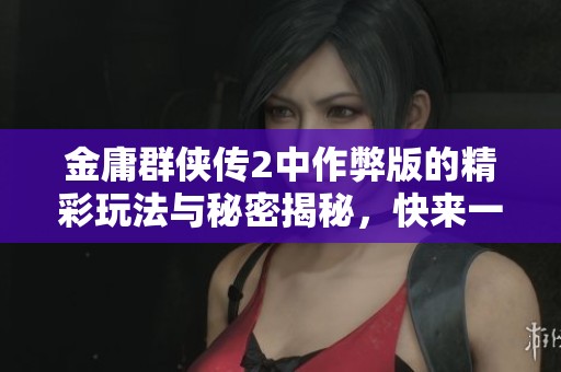 金庸群侠传2中作弊版的精彩玩法与秘密揭秘，快来一起探索吧