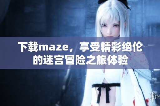 下载maze，享受精彩绝伦的迷宫冒险之旅体验