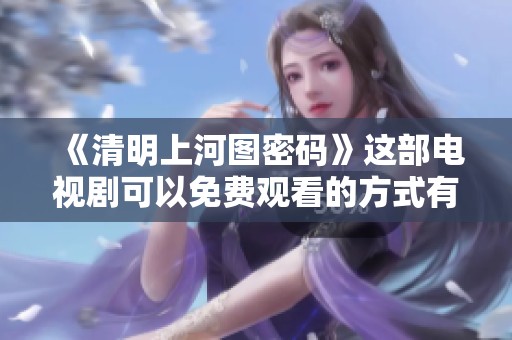 《清明上河图密码》这部电视剧可以免费观看的方式有哪些呢