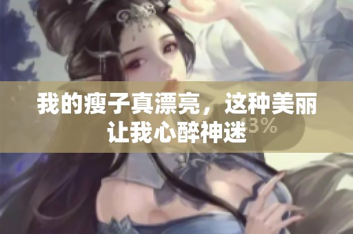 我的瘦子真漂亮，这种美丽让我心醉神迷