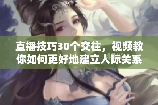 直播技巧30个交往，视频教你如何更好地建立人际关系