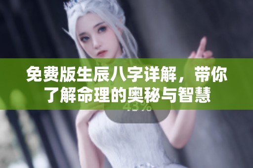 免费版生辰八字详解，带你了解命理的奥秘与智慧