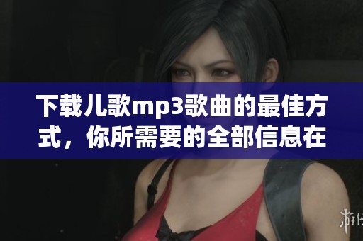 下载儿歌mp3歌曲的最佳方式，你所需要的全部信息在这里