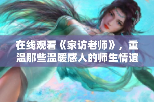 在线观看《家访老师》，重温那些温暖感人的师生情谊。