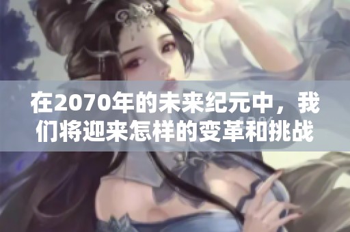 在2070年的未来纪元中，我们将迎来怎样的变革和挑战呢