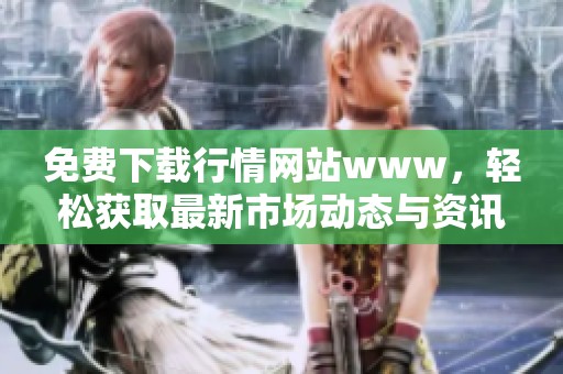 免费下载行情网站www，轻松获取最新市场动态与资讯信息
