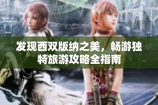 发现西双版纳之美，畅游独特旅游攻略全指南