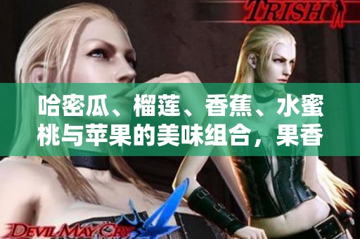 哈密瓜、榴莲、香蕉、水蜜桃与苹果的美味组合，果香四溢让你陶醉
