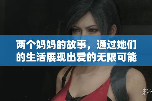 两个妈妈的故事，通过她们的生活展现出爱的无限可能性。