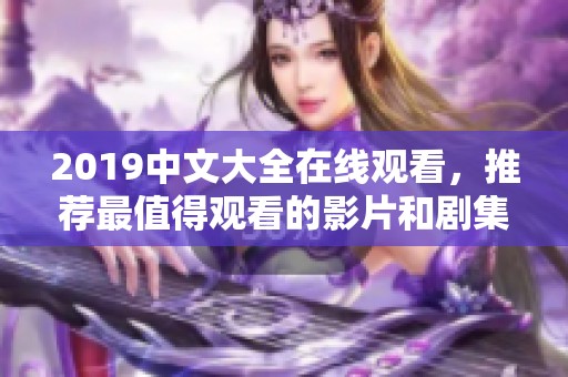2019中文大全在线观看，推荐最值得观看的影片和剧集！