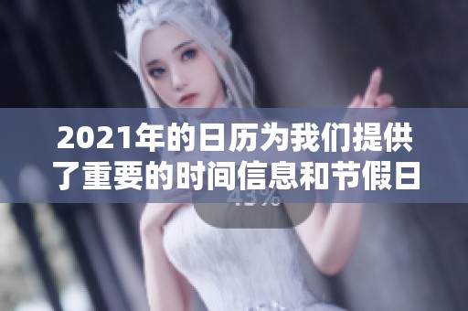 2021年的日历为我们提供了重要的时间信息和节假日安排