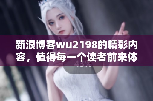 新浪博客wu2198的精彩内容，值得每一个读者前来体验和探索