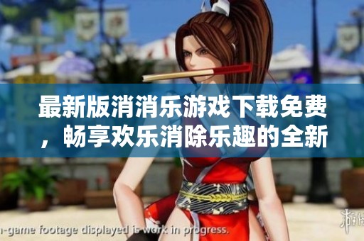 最新版消消乐游戏下载免费，畅享欢乐消除乐趣的全新体验