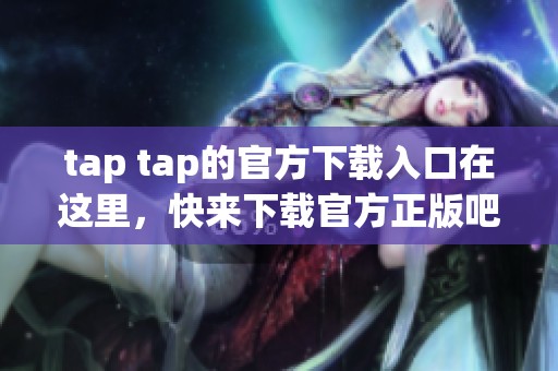 tap tap的官方下载入口在这里，快来下载官方正版吧！