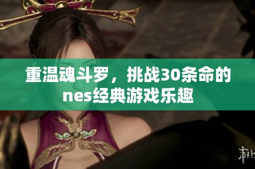 重温魂斗罗，挑战30条命的nes经典游戏乐趣
