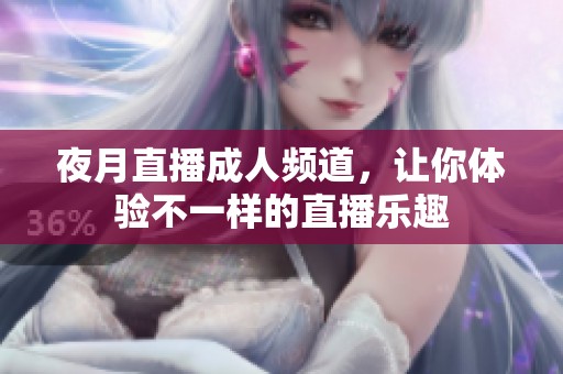 夜月直播**频道，让你体验不一样的直播乐趣