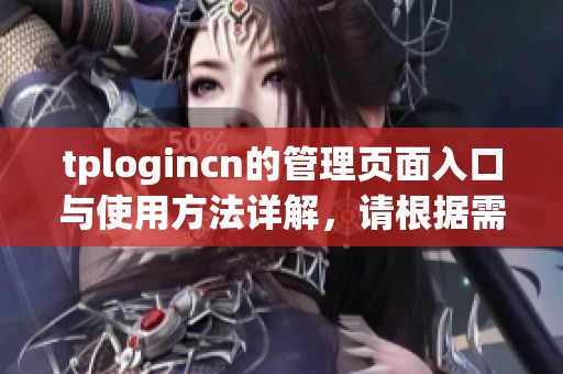 tplogincn的管理页面入口与使用方法详解，请根据需要访问以获取更多信息