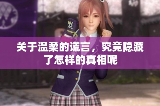 关于温柔的谎言，究竟隐藏了怎样的真相呢
