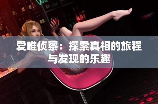 爱唯侦察：探索真相的旅程与发现的乐趣