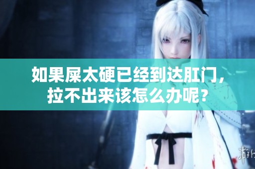 如果屎太硬已经到达肛门，拉不出来该怎么办呢？