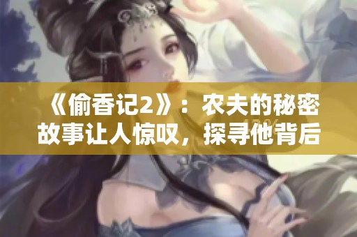 《偷香记2》：农夫的秘密故事让人惊叹，探寻他背后的传奇冒险