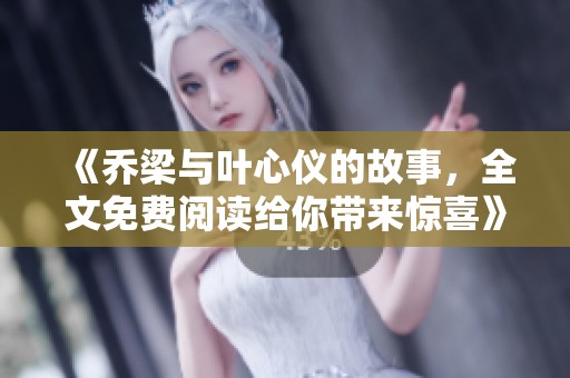 《乔梁与叶心仪的故事，全文免费阅读给你带来惊喜》