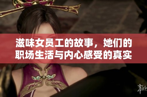 滋味女员工的故事，她们的职场生活与内心感受的真实写照