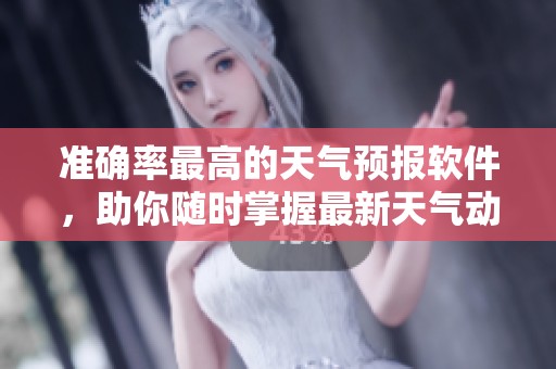 准确率最高的天气预报软件，助你随时掌握最新天气动态