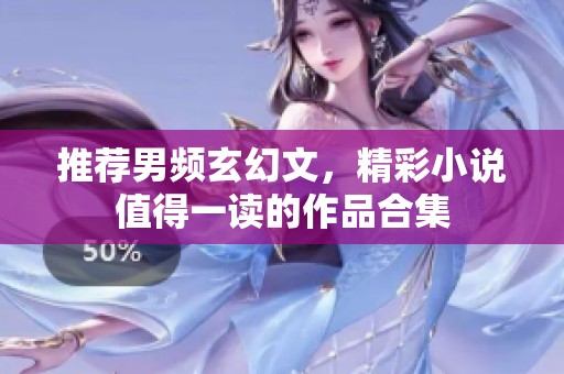 推荐男频玄幻文，精彩小说值得一读的作品合集