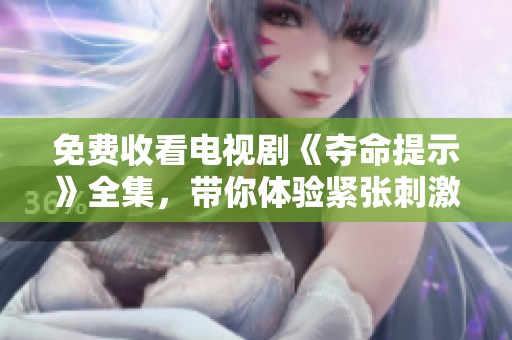 免费收看电视剧《夺命提示》全集，带你体验紧张刺激的剧情！