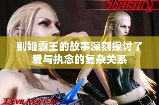 别姬霸王的故事深刻探讨了爱与执念的复杂关系