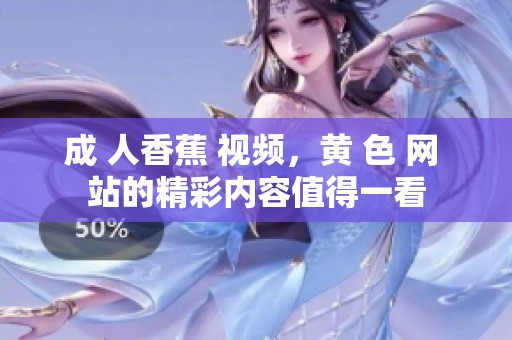 成 人香蕉 视频，黄 色 网 站的精彩内容值得一看