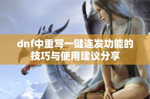 dnf中重写一键连发功能的技巧与使用建议分享