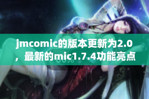 jmcomic的版本更新为2.0，最新的mic1.7.4功能亮点令人期待