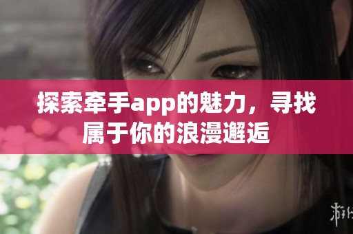 探索牵手app的魅力，寻找属于你的浪漫邂逅