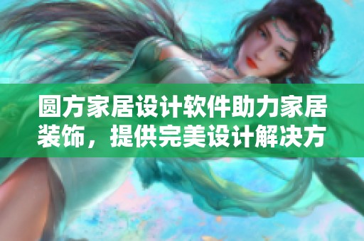 圆方家居设计软件助力家居装饰，提供完美设计解决方案
