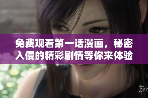 免费观看第一话漫画，秘密入侵的精彩剧情等你来体验