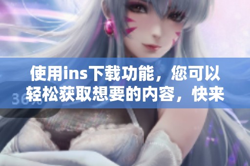 使用ins下载功能，您可以轻松获取想要的内容，快来了解如何操作吧