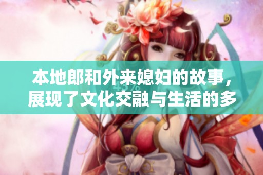 本地郎和外来媳妇的故事，展现了文化交融与生活的多样性