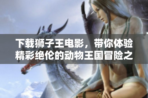 下载狮子王电影，带你体验精彩绝伦的动物王国冒险之旅