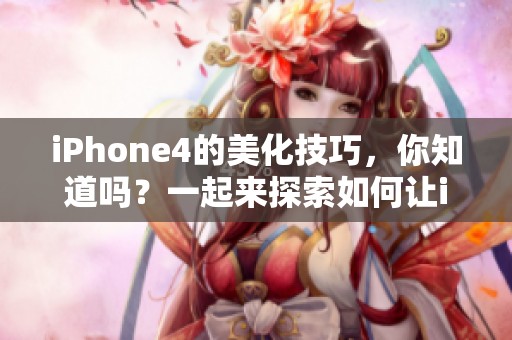 iPhone4的美化技巧，你知道吗？一起来探索如何让iPhone4更加出色吧！