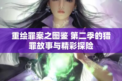 重绘罪案之图鉴 第二季的猎罪故事与精彩探险