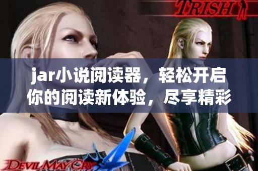 jar小说阅读器，轻松开启你的阅读新体验，尽享精彩小说时光！