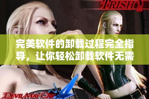 完美软件的卸载过程完全指导，让你轻松卸载软件无需烦恼
