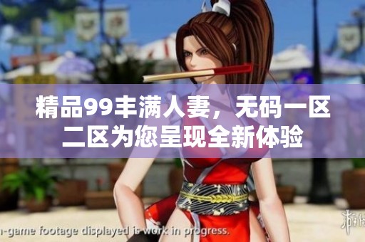 精品99丰满人妻，**一区二区为您呈现全新体验