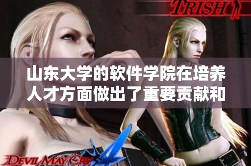 山东大学的软件学院在培养人才方面做出了重要贡献和努力