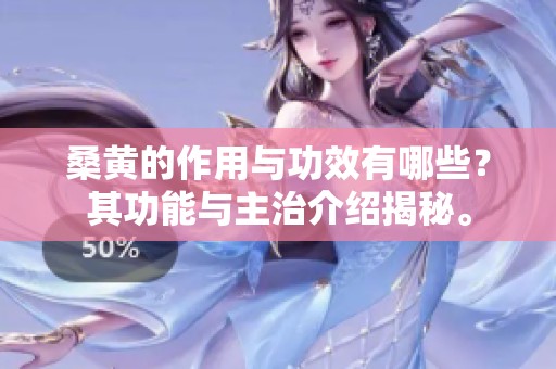桑黄的作用与功效有哪些？其功能与主治介绍揭秘。