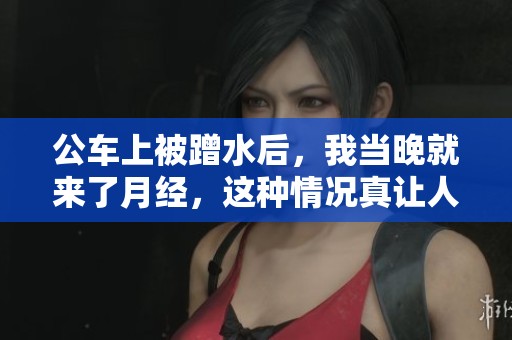 公车上被蹭水后，我当晚就来了月经，这种情况真让人感到无奈。