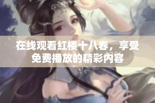 在线观看红楼十八春，享受免费播放的精彩内容